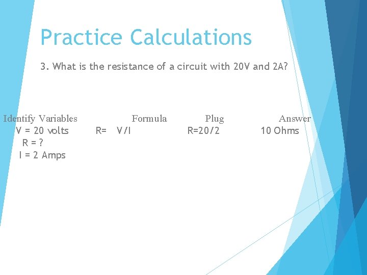 Practice Calculations 3. What is the resistance of a circuit with 20 V and