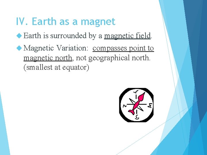 IV. Earth as a magnet Earth is surrounded by a magnetic field. Magnetic Variation: