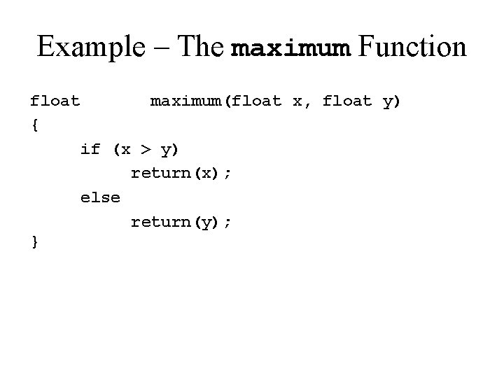 Example – The maximum Function float { maximum(float x, float y) if (x >