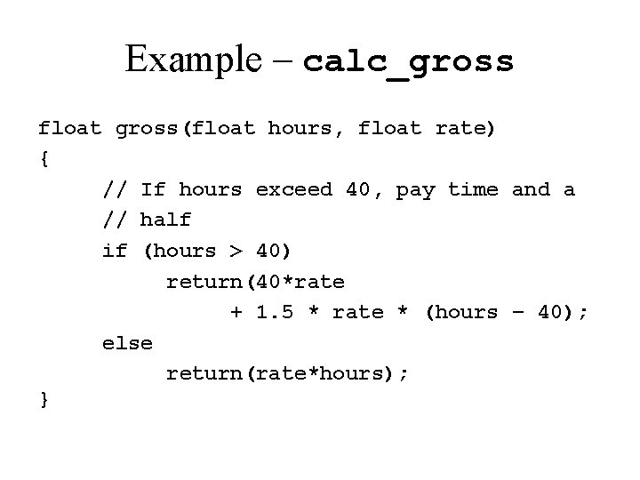 Example – calc_gross float gross(float hours, float rate) { // If hours exceed 40,