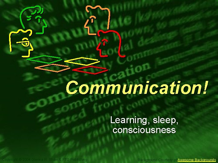 Slide 1 Communication! Learning, sleep, consciousness Copyright © 2004 Glenna R. Shaw & FTC