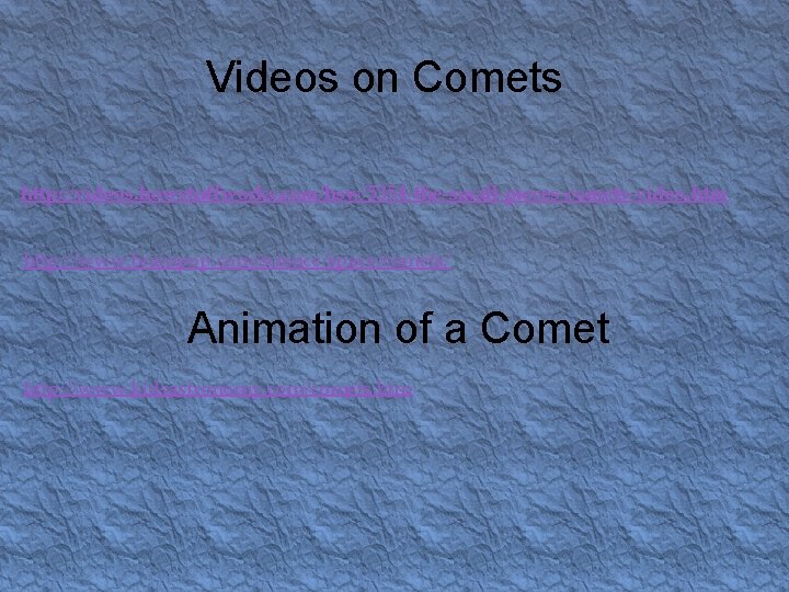 Videos on Comets http: //videos. howstuffworks. com/hsw/5354 -the-small-pieces-comets-video. htm http: //www. brainpop. com/science/space/comets/ Animation