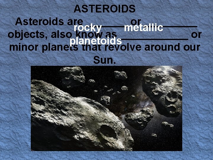 ASTEROIDS Asteroids are _______ or _____ rocky metallic objects, also know as______ or planetoids