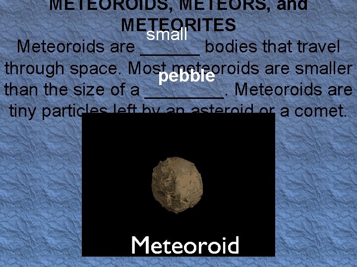 METEOROIDS, METEORS, and METEORITES small Meteoroids are ______ bodies that travel through space. Mostpebble