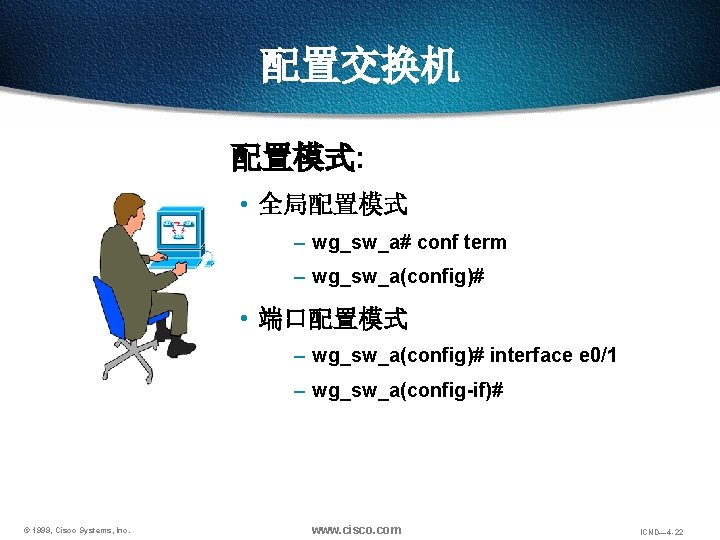 配置交换机 配置模式: • 全局配置模式 – wg_sw_a# conf term – wg_sw_a(config)# • 端口配置模式 – wg_sw_a(config)#