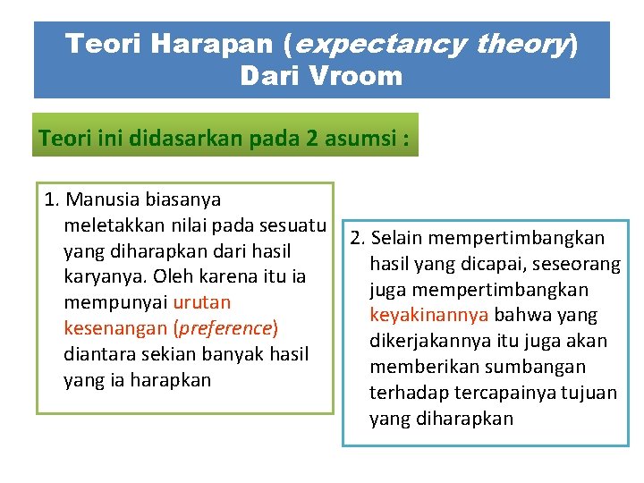 Teori Harapan (expectancy theory) Dari Vroom Teori ini didasarkan pada 2 asumsi : 1.