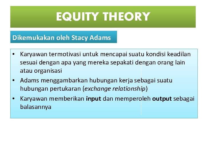 EQUITY THEORY Dikemukakan oleh Stacy Adams • Karyawan termotivasi untuk mencapai suatu kondisi keadilan