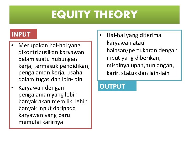 EQUITY THEORY INPUT • Merupakan hal-hal yang dikontribusikan karyawan dalam suatu hubungan kerja, termasuk