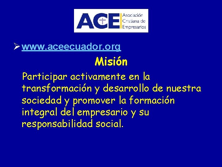 Ø www. aceecuador. org Misión Participar activamente en la transformación y desarrollo de nuestra