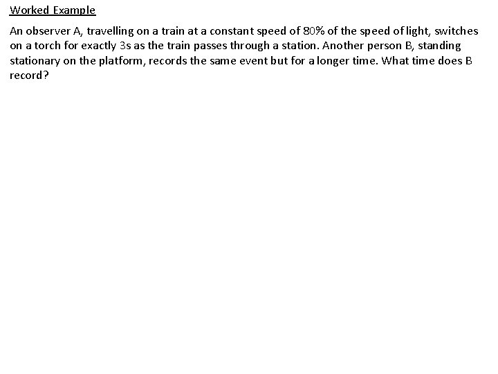 Worked Example An observer A, travelling on a train at a constant speed of