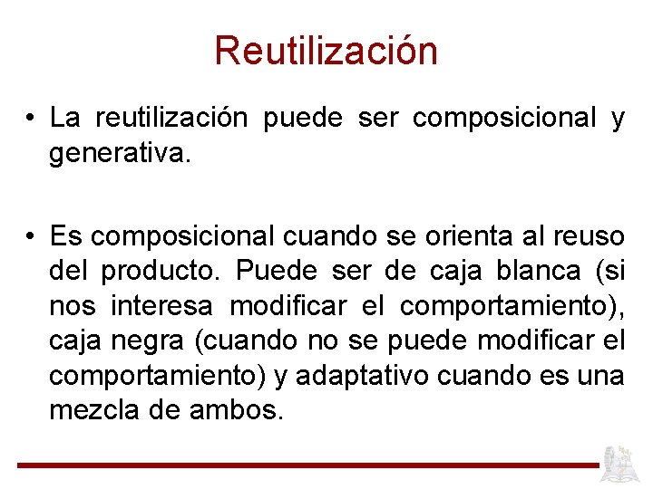 Reutilización • La reutilización puede ser composicional y generativa. • Es composicional cuando se