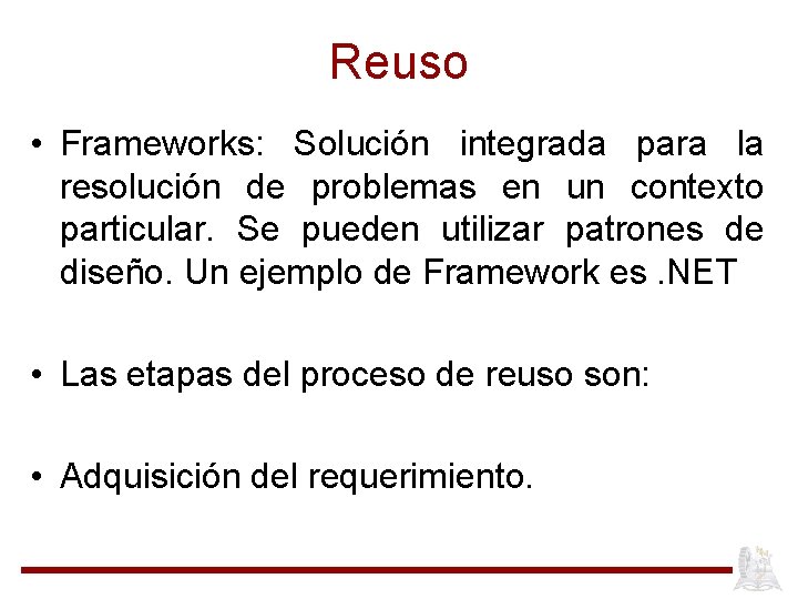 Reuso • Frameworks: Solución integrada para la resolución de problemas en un contexto particular.