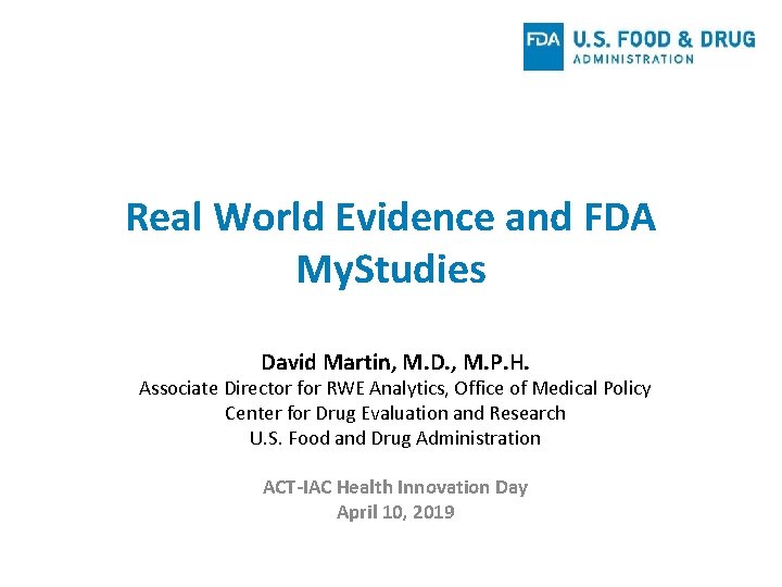 Real World Evidence and FDA My. Studies David Martin, M. D. , M. P.