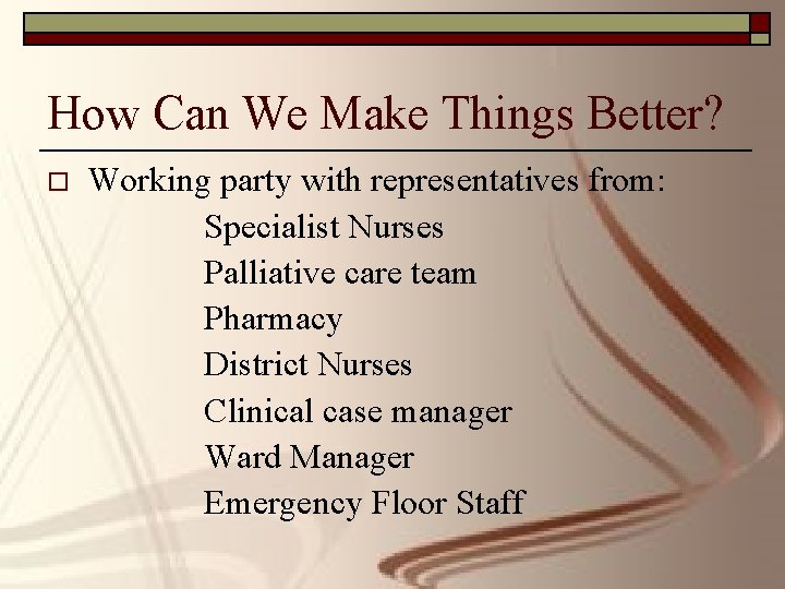 How Can We Make Things Better? o Working party with representatives from: Specialist Nurses