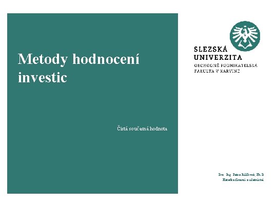 Metody hodnocení investic Čistá současná hodnota Doc. Ing. Petra Růčková, Ph. D. Katedra financí