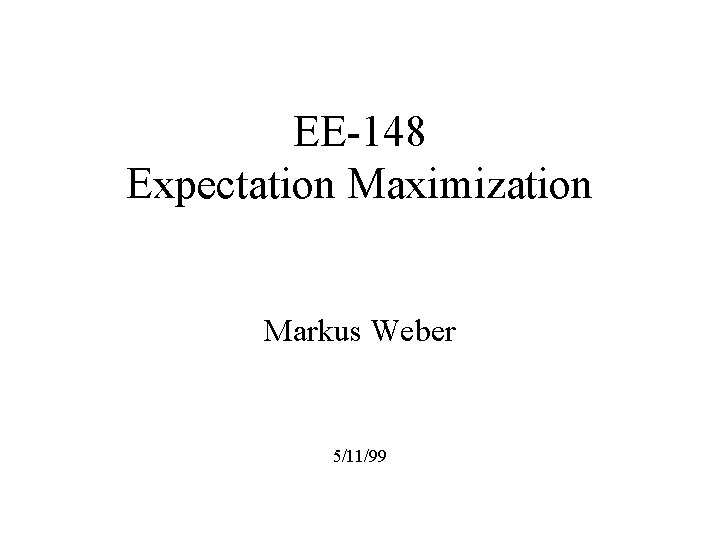 EE-148 Expectation Maximization Markus Weber 5/11/99 