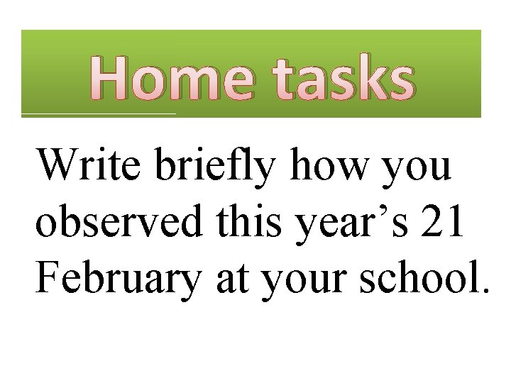 Home tasks Write briefly how you observed this year’s 21 February at your school.