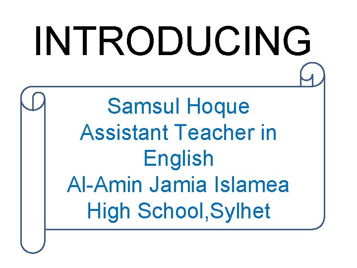 INTRODUCING Samsul Hoque Assistant Teacher in English Al-Amin Jamia Islamea High School, Sylhet 