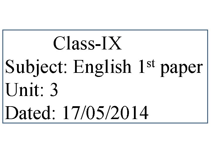 Class-IX st Subject: English 1 paper Unit: 3 Dated: 17/05/2014 