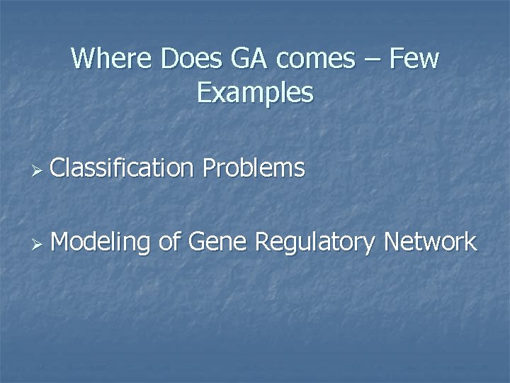 Where Does GA comes – Few Examples Ø Classification Ø Modeling Problems of Gene