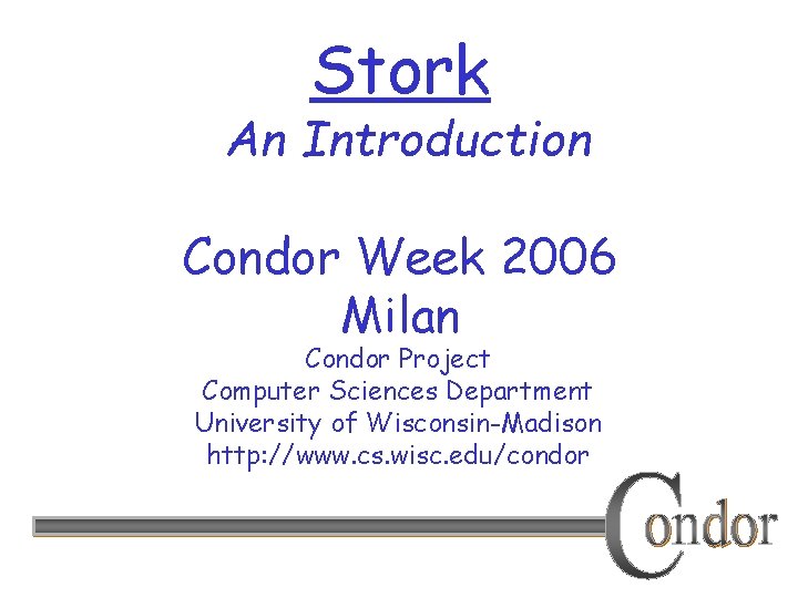 Stork An Introduction Condor Week 2006 Milan Condor Project Computer Sciences Department University of