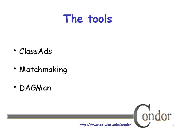 The tools • Class. Ads • Matchmaking • DAGMan http: //www. cs. wisc. edu/condor