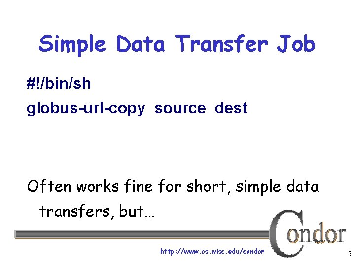 Simple Data Transfer Job #!/bin/sh globus-url-copy source dest Often works fine for short, simple