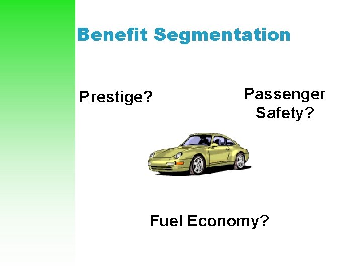 Benefit Segmentation Prestige? Passenger Safety? Fuel Economy? 