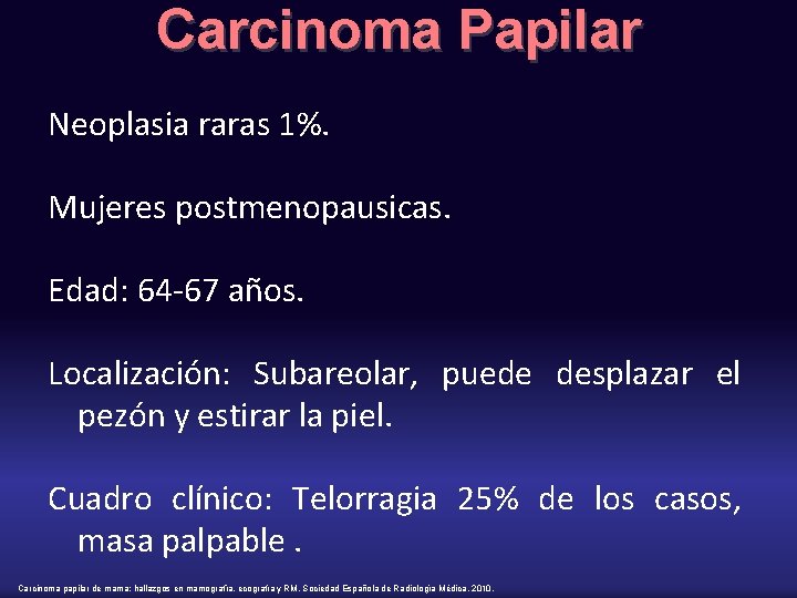 Carcinoma Papilar Neoplasia raras 1%. Mujeres postmenopausicas. Edad: 64 -67 años. Localización: Subareolar, puede