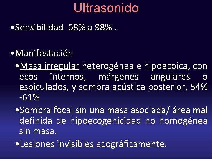 Ultrasonido • Sensibilidad 68% a 98%. • Manifestación • Masa irregular heterogénea e hipoecoica,