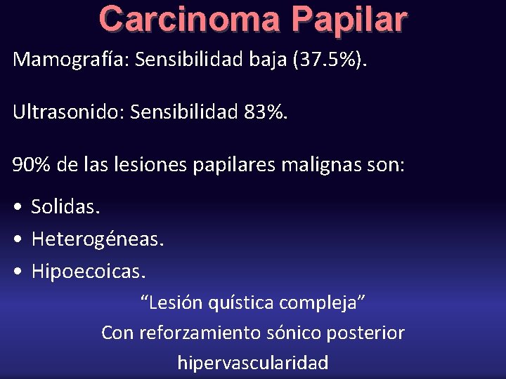 Carcinoma Papilar Mamografía: Sensibilidad baja (37. 5%). Ultrasonido: Sensibilidad 83%. 90% de las lesiones