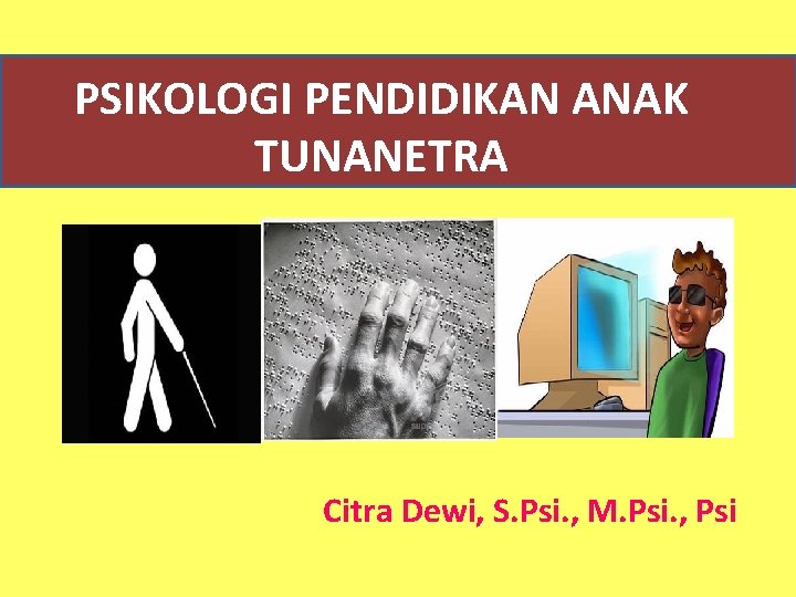 PSIKOLOGI PENDIDIKAN ANAK TUNANETRA Citra Dewi, S. Psi. , M. Psi. , Psi 