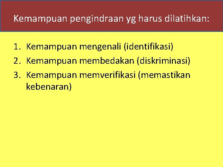 Kemampuan pengindraan yg harus dilatihkan: 1. Kemampuan mengenali (identifikasi) 2. Kemampuan membedakan (diskriminasi) 3.