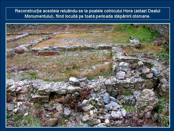 Reconstrucţia acesteia reluându-se la poalele colnicului Hora (astazi Dealul Monumentului), fiind locuită pe toată