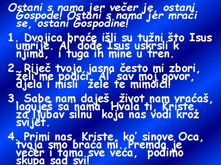 Ostani s nama jer večer je, ostani Gospode! Ostani s nama jer mrači se,