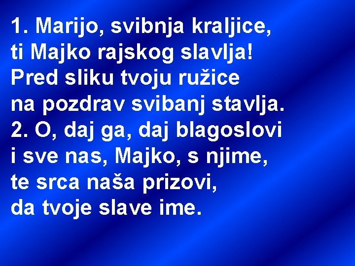 1. Marijo, svibnja kraljice, ti Majko rajskog slavlja! Pred sliku tvoju ružice na pozdrav