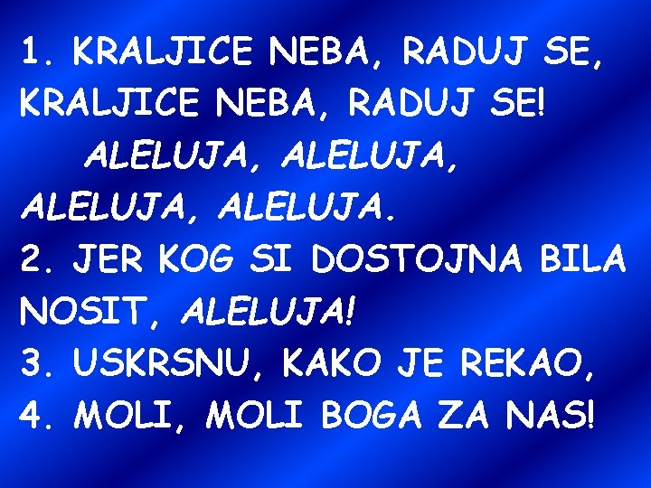 1. KRALJICE NEBA, RADUJ SE, KRALJICE NEBA, RADUJ SE! ALELUJA, ALELUJA. 2. JER KOG