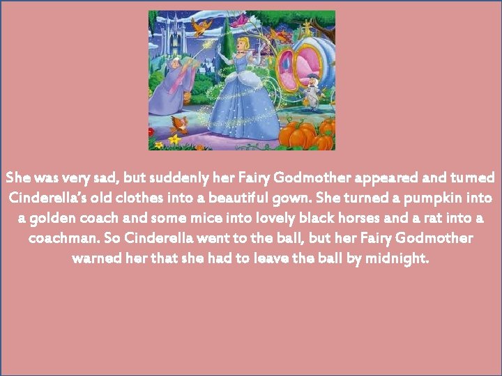 She was very sad, but suddenly her Fairy Godmother appeared and turned Cinderella’s old