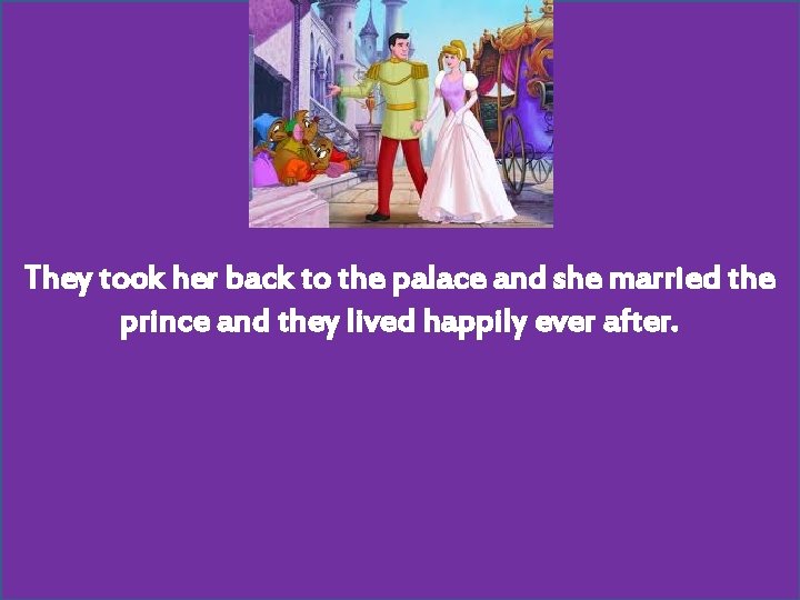 They took her back to the palace and she married the prince and they