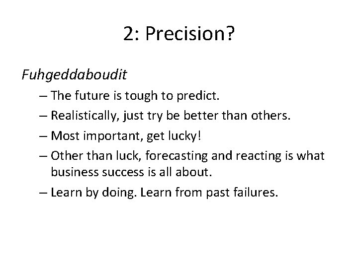 2: Precision? Fuhgeddaboudit – The future is tough to predict. – Realistically, just try