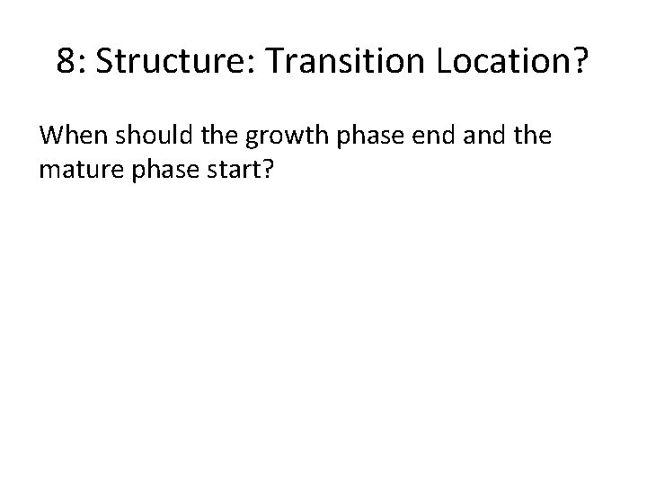 8: Structure: Transition Location? When should the growth phase end and the mature phase