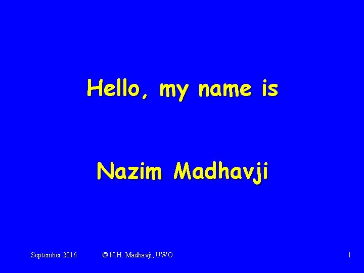 Hello, my name is Nazim Madhavji September 2016 © N. H. Madhavji, UWO 1