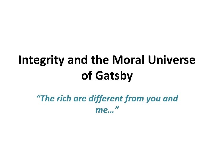 Integrity and the Moral Universe of Gatsby “The rich are different from you and