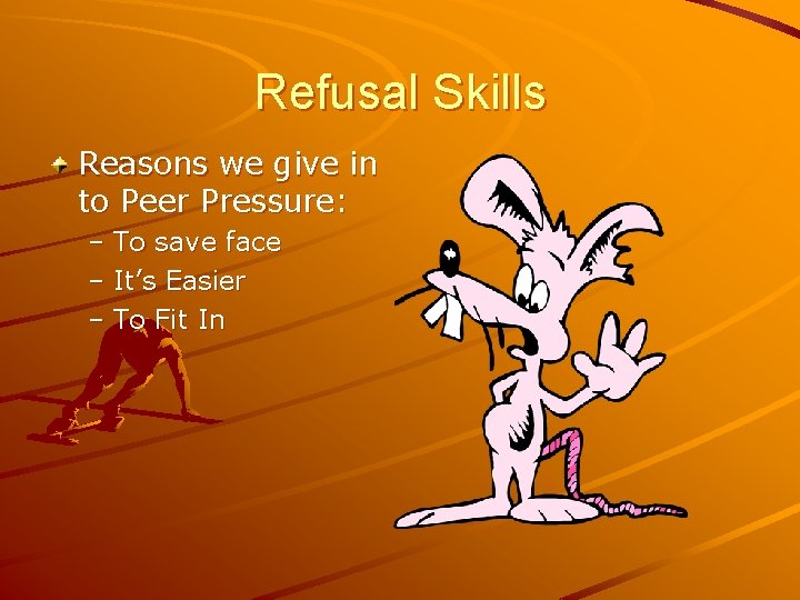 Refusal Skills Reasons we give in to Peer Pressure: – To save face –