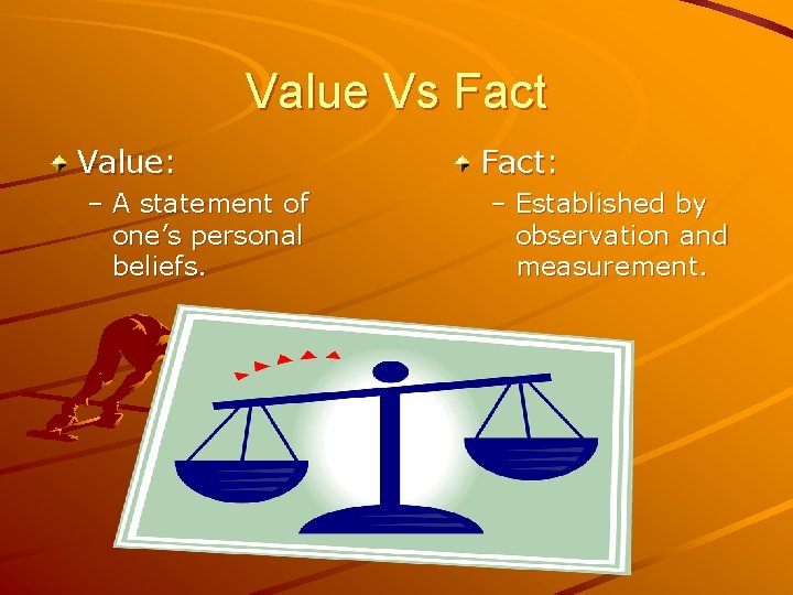 Value Vs Fact Value: – A statement of one’s personal beliefs. Fact: – Established
