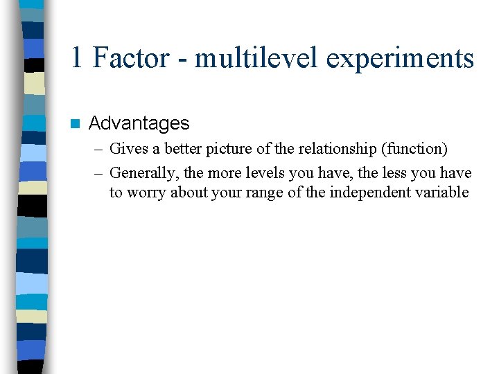 1 Factor - multilevel experiments n Advantages – Gives a better picture of the