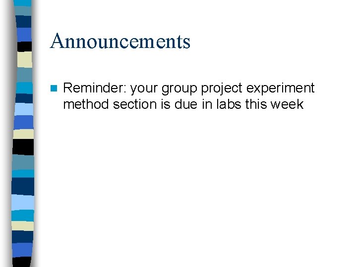 Announcements n Reminder: your group project experiment method section is due in labs this