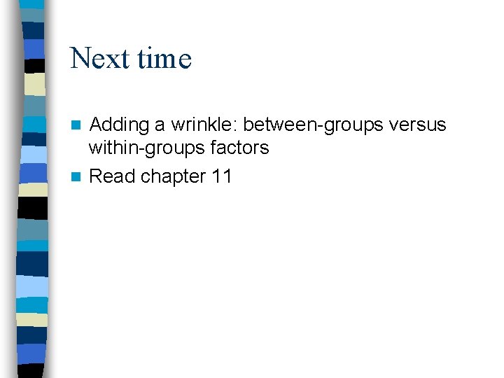 Next time Adding a wrinkle: between-groups versus within-groups factors n Read chapter 11 n