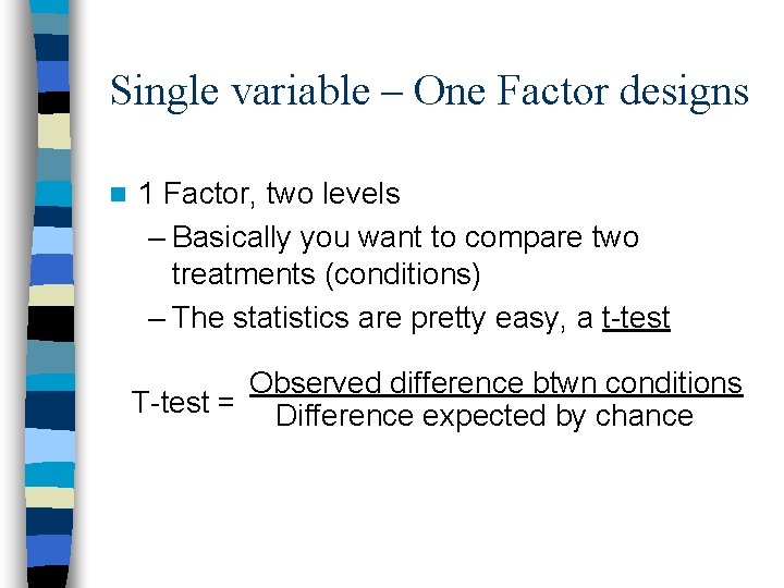 Single variable – One Factor designs n 1 Factor, two levels – Basically you