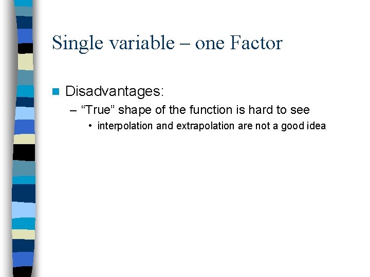 Single variable – one Factor n Disadvantages: – “True” shape of the function is